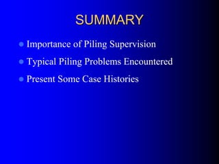 SUMMARYSUMMARY
Importance of Piling Supervision
Typical Piling Problems Encountered
Present Some Case Histories
 