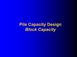 Pile Capacity DesignPile Capacity Design
Block CapacityBlock Capacity
 