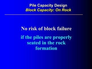 No risk of block failure
if the piles are properly
seated in the rock
formation
Pile Capacity DesignPile Capacity Design
Block Capacity:Block Capacity: On RockOn Rock
 