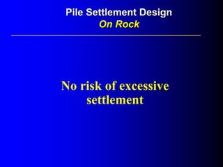 No risk of excessive
settlement
Pile Settlement DesignPile Settlement Design
On RockOn Rock
 