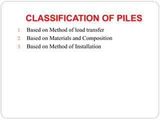 CLASSIFICATION OF PILES
1. Based on Method of load transfer
2. Based on Materials and Composition
3. Based on Method of Installation
 