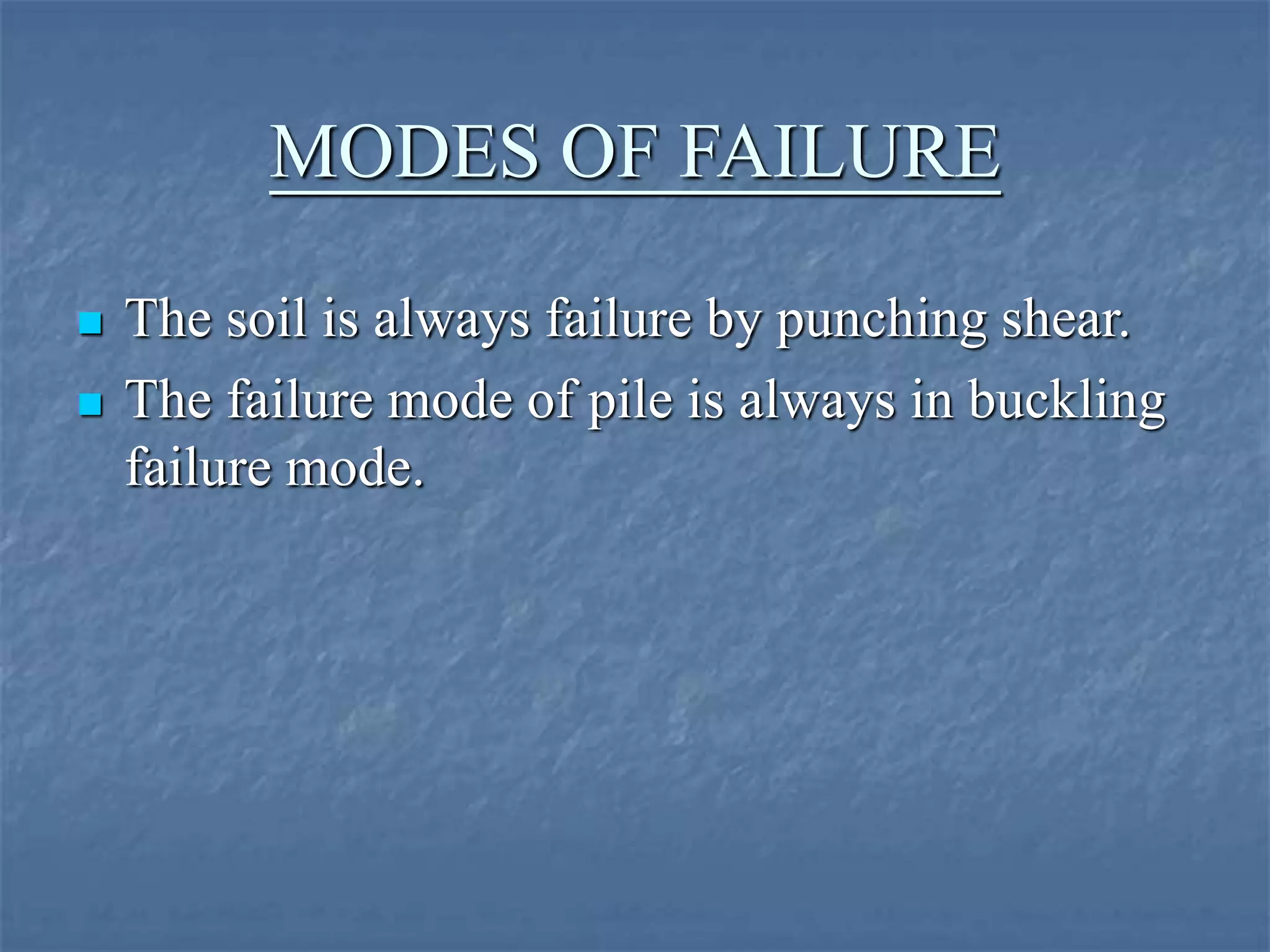 MODES OF FAILURE
 The soil is always failure by punching shear.
 The failure mode of pile is always in buckling
failure mode.
 