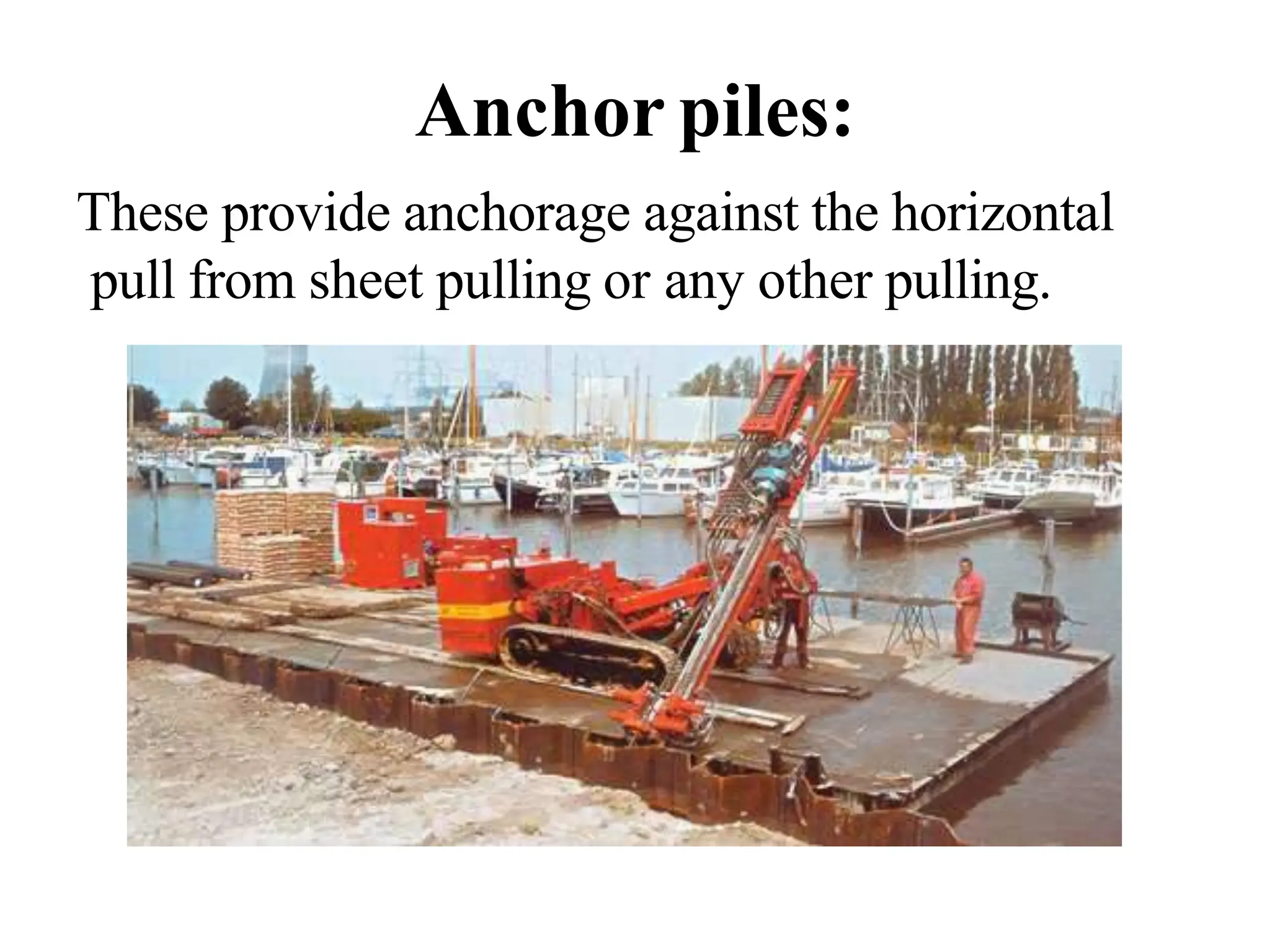 Anchor piles:
These provide anchorage against the horizontal
pull from sheet pulling or any other pulling.
 