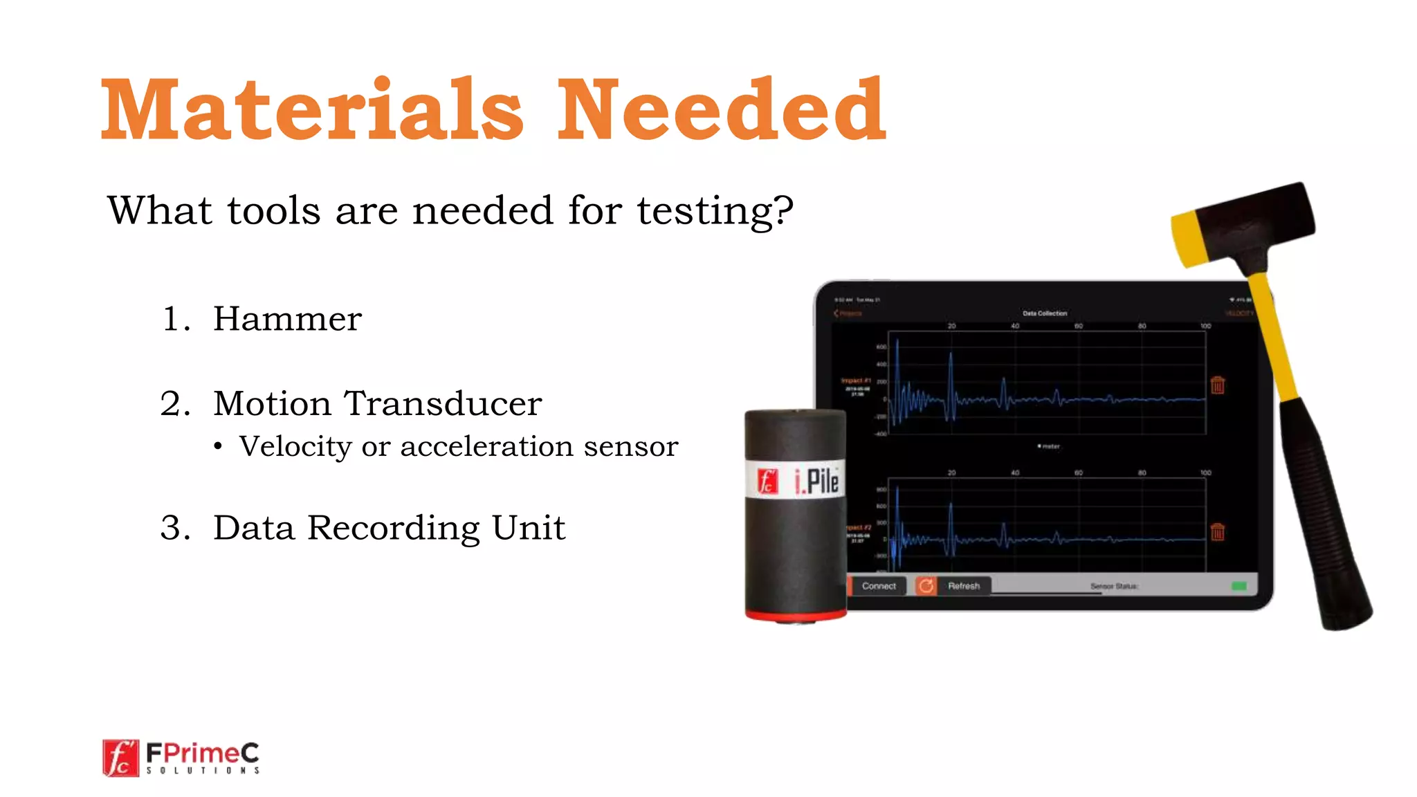 What tools are needed for testing?
1. Hammer
2. Motion Transducer
• Velocity or acceleration sensor
3. Data Recording Unit
Motion
transducer
Materials Needed
 