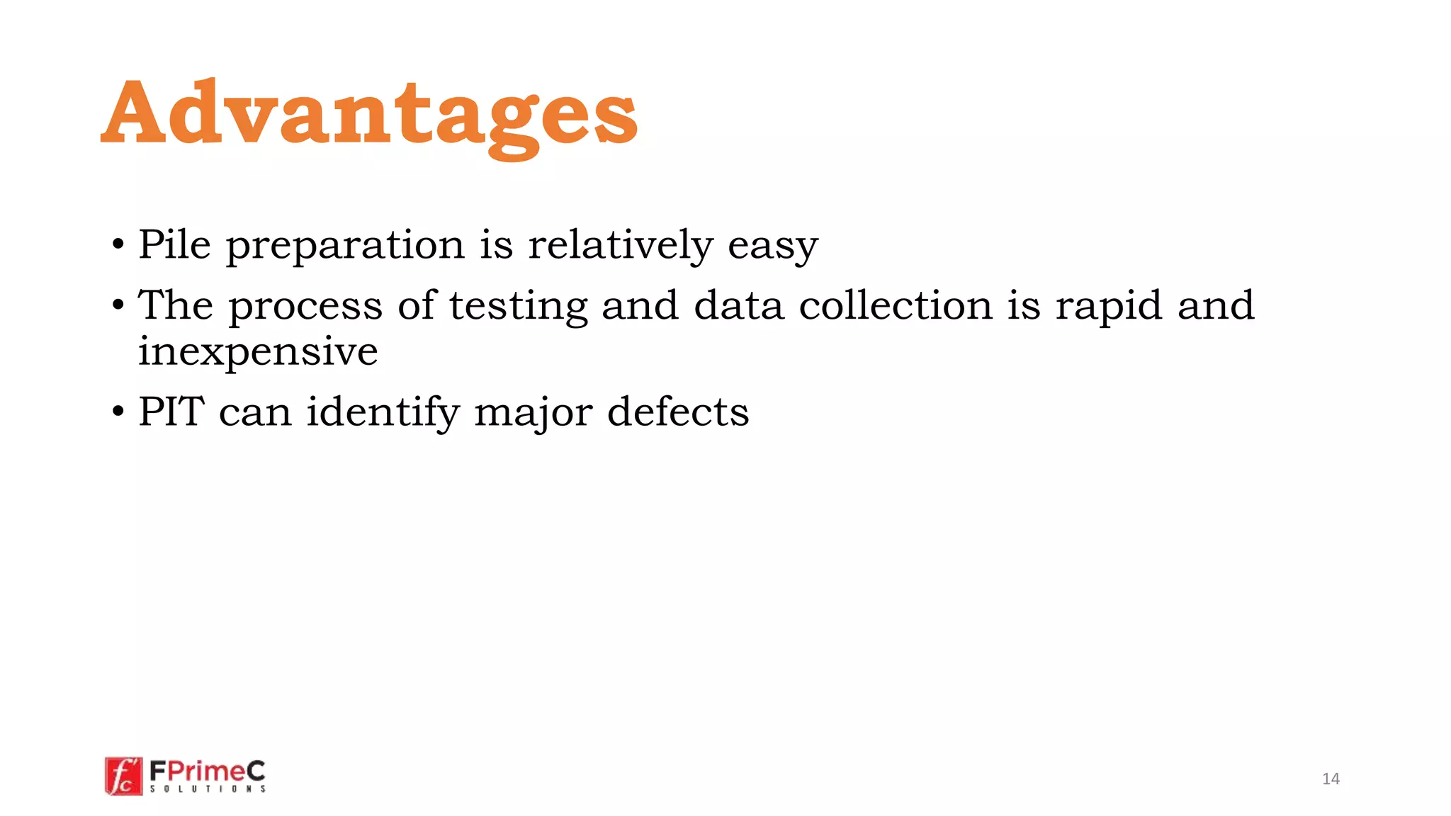 • Pile preparation is relatively easy
• The process of testing and data collection is rapid and
inexpensive
• PIT can identify major defects
14
Advantages
 
