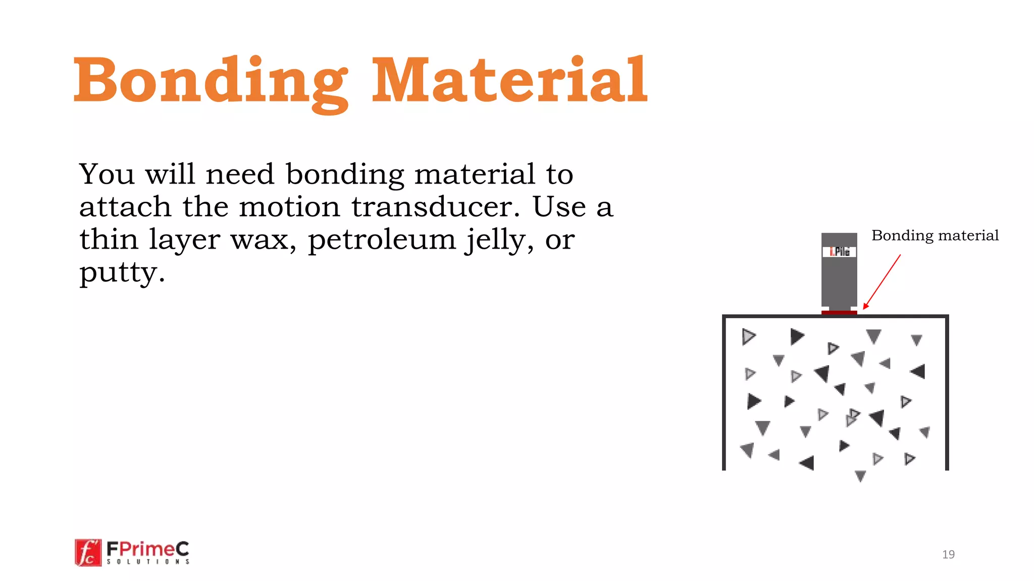You will need bonding material to
attach the motion transducer. Use a
thin layer wax, petroleum jelly, or
putty.
19
Bonding material
Bonding Material
 