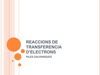 REACCIONS DE TRANSFERENCIA D’ELECTRONS PILES GALVANIQUES 