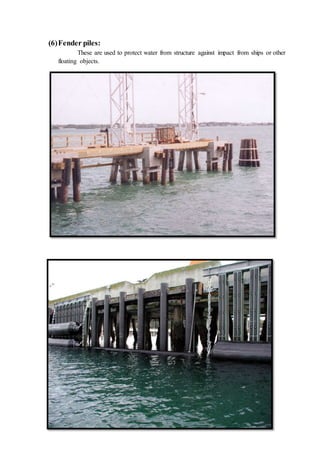 (6)Fender piles:
These are used to protect water from structure against impact from ships or other
floating objects.
 