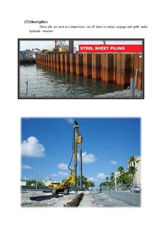 (7)Sheetpiles:
These pile are used as a impervious cut off sheet to reduce seepage and uplift under
hydraulic structure
 