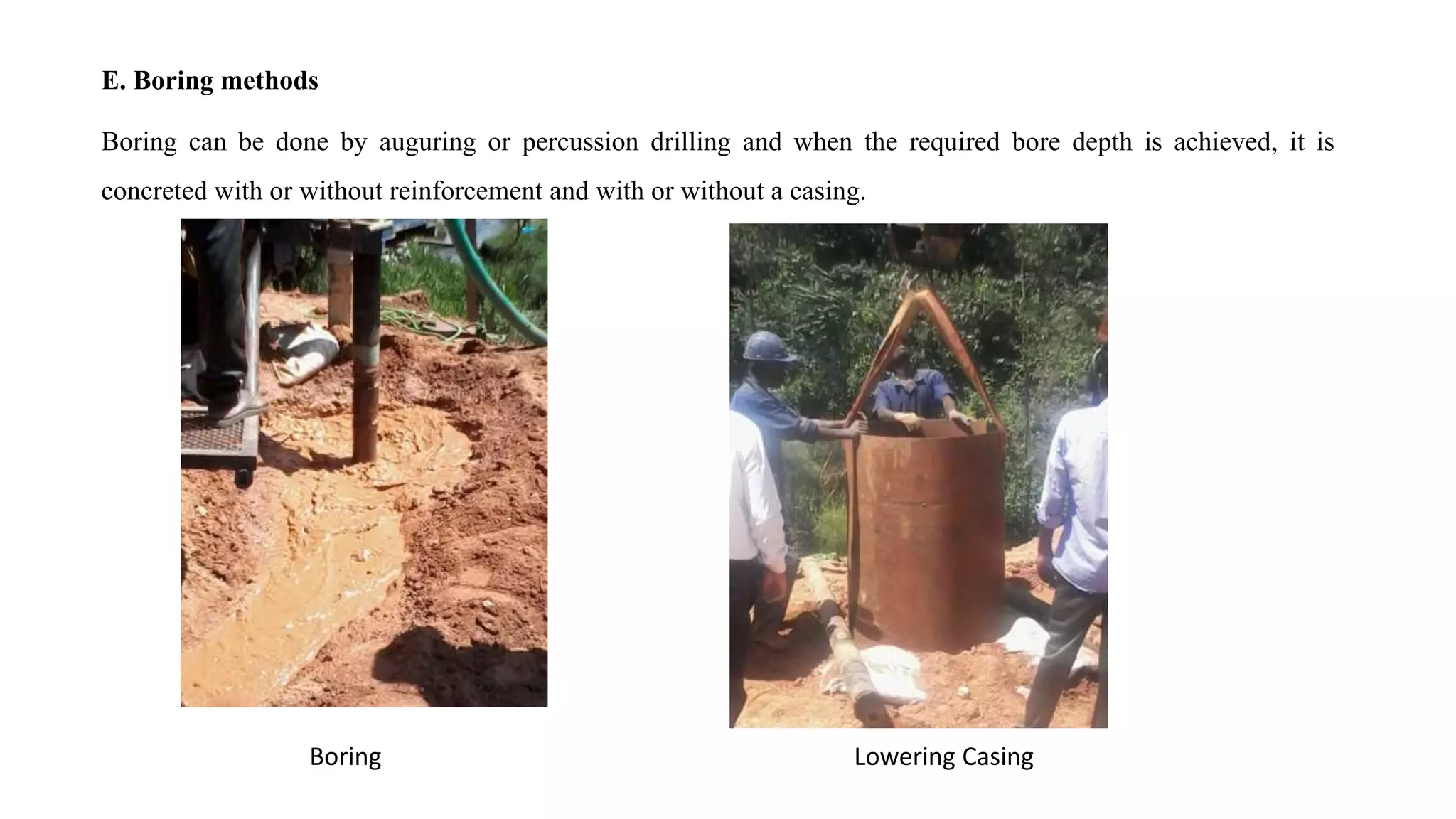 E. Boring methods
Boring can be done by auguring or percussion drilling and when the required bore depth is achieved, it is
concreted with or without reinforcement and with or without a casing.
Boring Lowering Casing
 