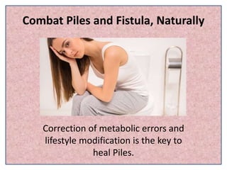 Combat Piles and Fistula, Naturally
Correction of metabolic errors and
lifestyle modification is the key to
heal Piles.
 