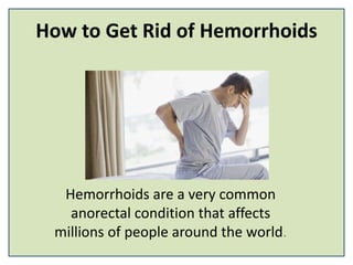 How to Get Rid of Hemorrhoids
Hemorrhoids are a very common
anorectal condition that affects
millions of people around the world.
 