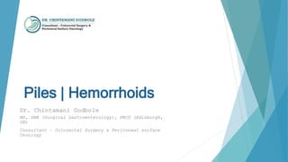 Piles | Hemorrhoids
Dr. Chintamani Godbole
MS, DNB (Surgical Gastroenterology), FRCS (Edinburgh,
UK)
Consultant – Colorectal Surgery & Peritoneal surface
Oncology
 