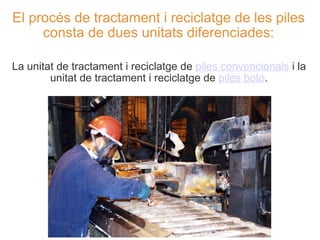 El procés de tractament i reciclatge de les piles consta de dues unitats diferenciades: <ul><li>La unitat de tractament i ...