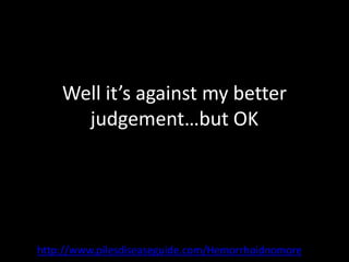 Well it’s against my better
      judgement…but OK




http://www.pilesdiseaseguide.com/Hemorrhoidnomore
 