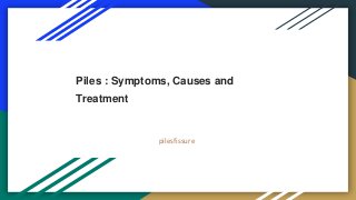 Piles : Symptoms, Causes and
Treatment
pilesfissure
 