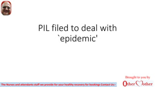 PIL filed to deal with
`epidemic'
Brought to you by
The Nurses and attendants staff we provide for your healthy recovery for bookings Contact Us:-
 