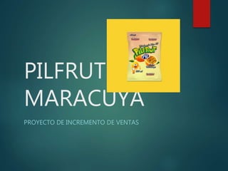 PILFRUT
MARACUYA
PROYECTO DE INCREMENTO DE VENTAS
 