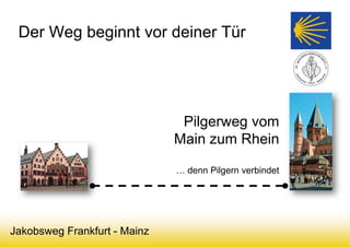 Der Weg beginnt vor deiner Tür
Jakobsweg Frankfurt - Mainz
Pilgerweg vom
Main zum Rhein
… denn Pilgern verbindet
 