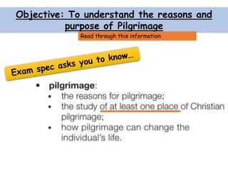 Objective: To understand the reasons and
purpose of Pilgrimage
Read through this information
 