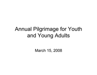 Annual Pilgrimage for Youth
    and Young Adults

        March 15, 2008