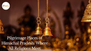 Pilgrimage Places of
Himachal Pradesh: Where
All Religions Meet
 