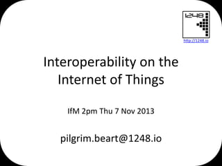 http://1248.io

Interoperability on the
Internet of Things
IfM 2pm Thu 7 Nov 2013

 