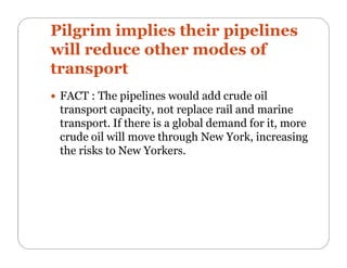  Pilgrim has not designed the pipelines to be big enough to end both rail
and river transport.
 The “bomb trains” travel...