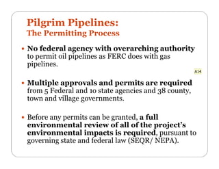 Pilgrim Pipelines:
The Permitting Process
 No federal agency with overarching authority
to permit oil pipelines as FERC d...