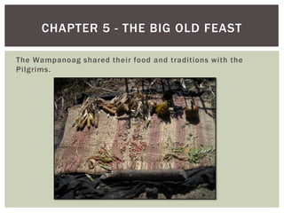 The Wampanoag shared their food and traditions with the Pilgrims.Chapter 5 - The Big Old Feast
