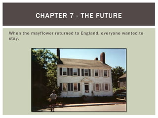 When the mayflower returned to England, everyone wanted to stay.Chapter 7 - The future