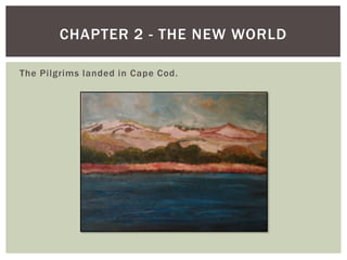 The Pilgrims landed in Cape Cod. Chapter 2 - The New World