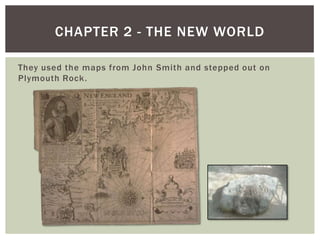 They used the maps from John Smith and stepped out on Plymouth Rock.Chapter 2 - The New World