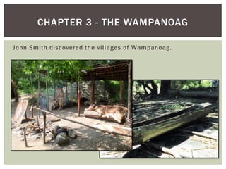 John Smith discovered the villages of Wampanoag.Chapter 3 - The Wampanoag