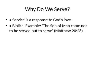 Why Do We Serve?
• • Service is a response to God’s love.
• • Biblical Example: 'The Son of Man came not
to be served but to serve' (Matthew 20:28).
 