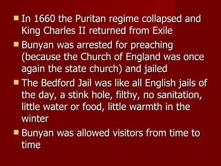 <ul><li>In 1660 the Puritan regime collapsed and King Charles II returned from Exile </li></ul><ul><li>Bunyan was arrested...