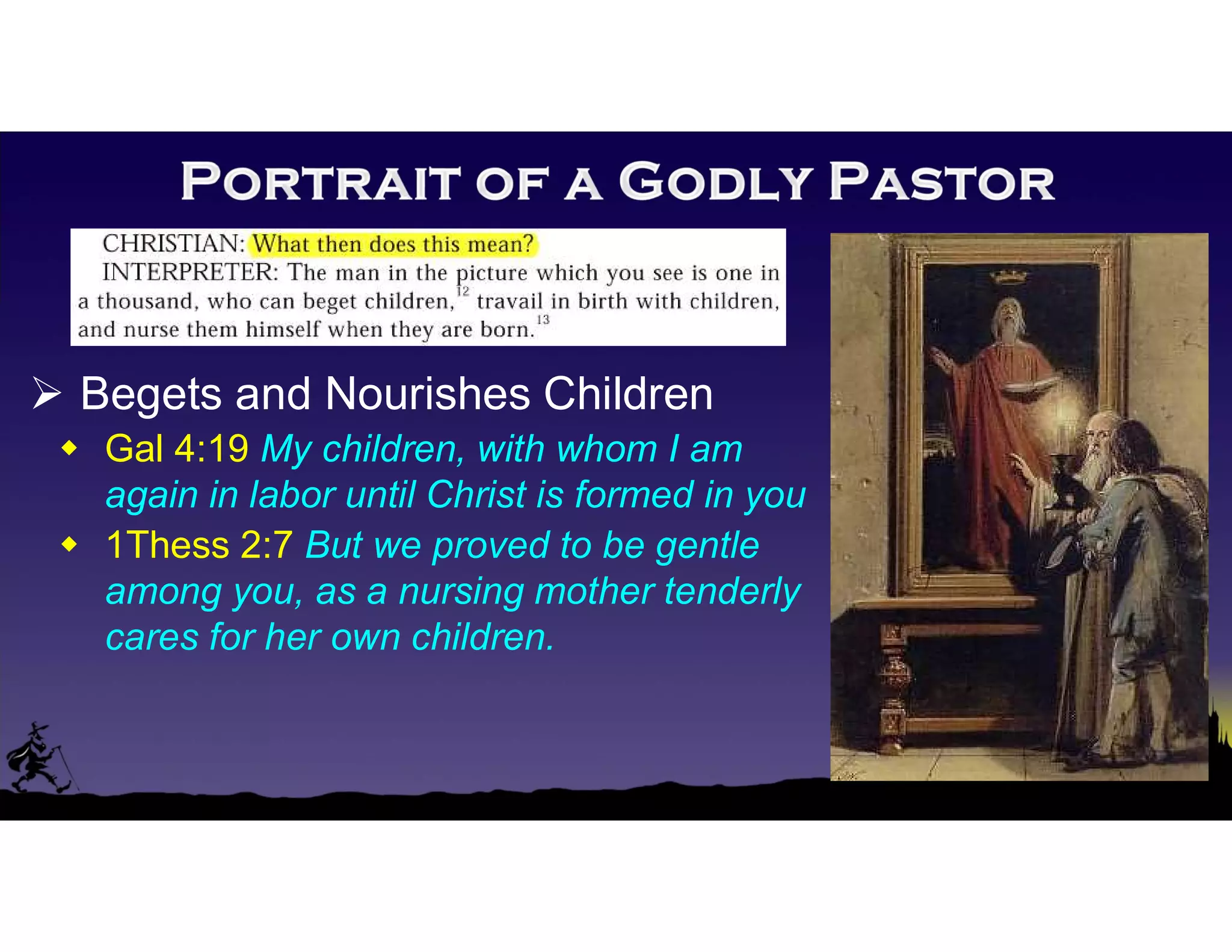  Begets and Nourishes Children
 Gal 4:19 My children, with whom I am
again in labor until Christ is formed in you
 1Thess 2:7 But we proved to be gentle
among you, as a nursing mother tenderly
cares for her own children.
 