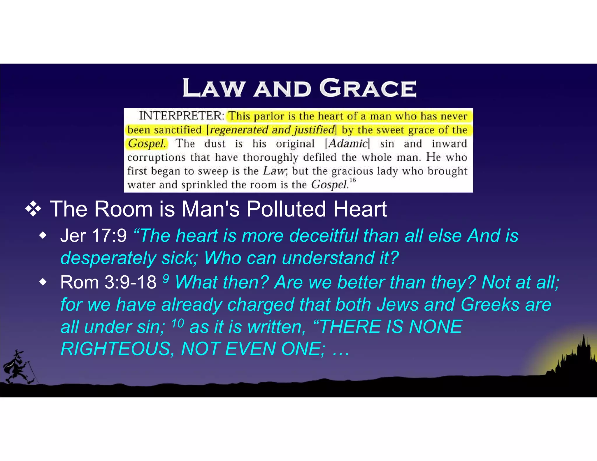  The Room is Man's Polluted Heart
 Jer 17:9 “The heart is more deceitful than all else And is
desperately sick; Who can understand it?
 Rom 3:9-18 9 What then? Are we better than they? Not at all;
for we have already charged that both Jews and Greeks are
all under sin; 10 as it is written, “THERE IS NONE
RIGHTEOUS, NOT EVEN ONE; …
 