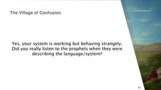 www.erlang-solutions.com
11
Yes, your system is working but behaving strangely.
Did you really listen to the prophets when they were
describing the language/system?
The Village of Confusion
 