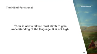 www.erlang-solutions.com
14
There is now a hill we must climb to gain
understanding of the language. It is not high.
The Hill of Functional
 