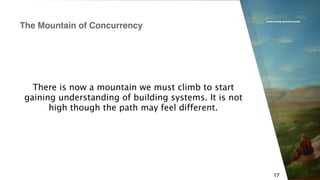 www.erlang-solutions.com
17
There is now a mountain we must climb to start
gaining understanding of building systems. It is not
high though the path may feel different.
The Mountain of Concurrency
 