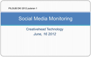 PILGUB DKI 2012 putaran 1



        Social Media Monitoring
               Creativehead Technology
                     June, 16 2012
 