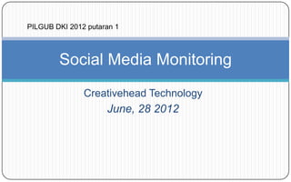 PILGUB DKI 2012 putaran 1



        Social Media Monitoring
               Creativehead Technology
                     June, 28 2012
 