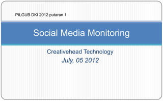 PILGUB DKI 2012 putaran 1



        Social Media Monitoring
               Creativehead Technology
                      July, 05 2012
 