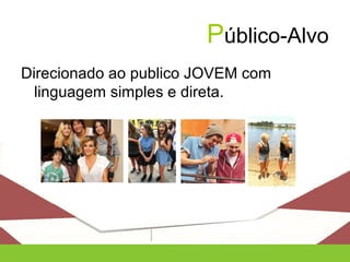 Público-Alvo
Direcionado ao publico JOVEM com
linguagem simples e direta.
 