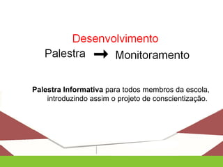 Palestra Informativa para todos membros da escola,
introduzindo assim o projeto de conscientização.
 