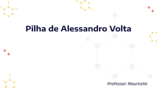 Pilha de Alessandro Volta
Professor: Mauricelio
 