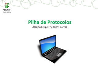 Pilha de Protocolos
Alberto Felipe Friedrichs Barros
 