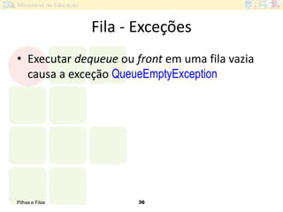Pilhas e Filas 36
Fila - Exceções
• Executar dequeue ou front em uma fila vazia
causa a exceção QueueEmptyException
 