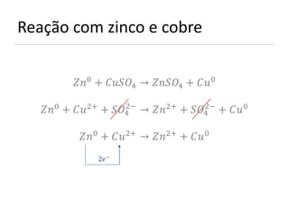 Reação com zinco e cobre


          0 + 4 → 4 + 0

                        2−               2−
   0 + 2+ + 4 → 2+ + 4 + 0

           0 + 2+ → 2+ + 0
                2 −
 